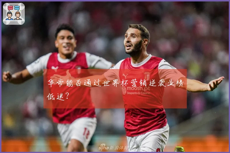 华帝能否通过世界杯营销逆袭业绩低迷？